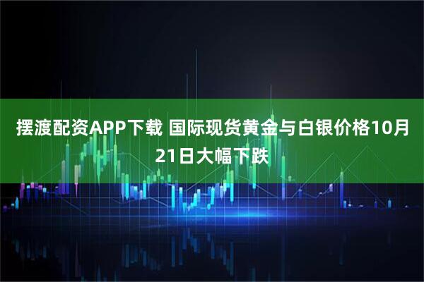 摆渡配资APP下载 国际现货黄金与白银价格10月21日大幅下跌