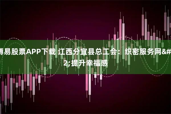 博易股票APP下载 江西分宜县总工会：织密服务网 提升幸福感