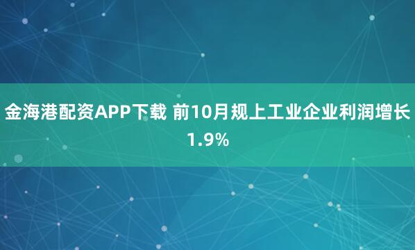 金海港配资APP下载 前10月规上工业企业利润增长1.9%