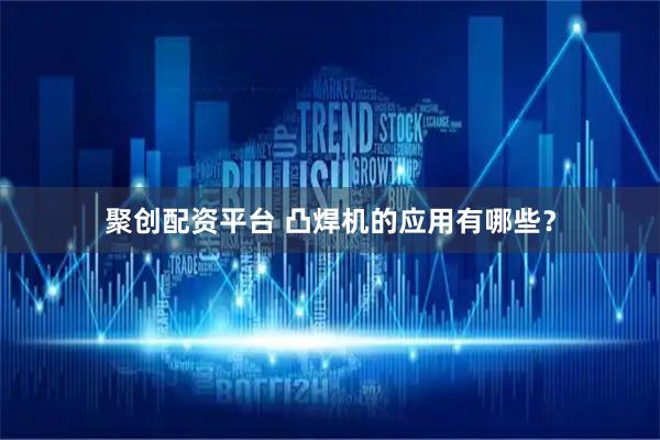 聚创配资平台 凸焊机的应用有哪些？