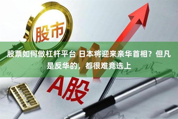 股票如何做杠杆平台 日本将迎来亲华首相？但凡是反华的，都很难竞选上