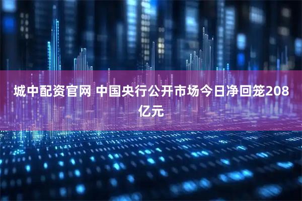 城中配资官网 中国央行公开市场今日净回笼208亿元