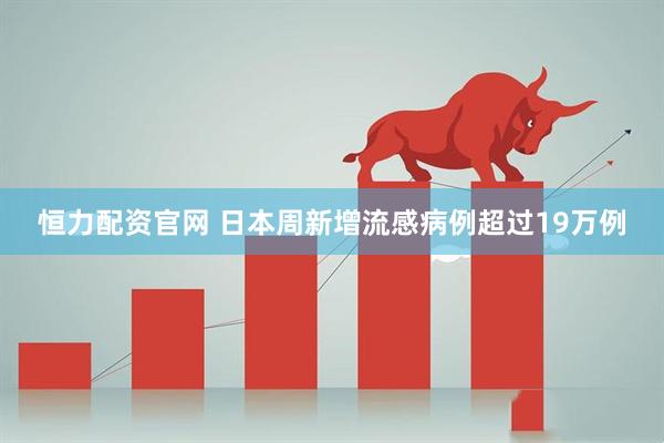 恒力配资官网 日本周新增流感病例超过19万例