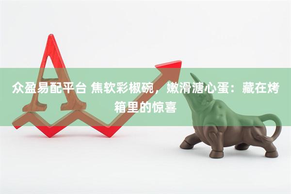 众盈易配平台 焦软彩椒碗，嫩滑溏心蛋：藏在烤箱里的惊喜