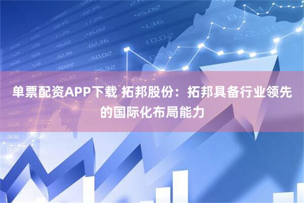 单票配资APP下载 拓邦股份：拓邦具备行业领先的国际化布局能力