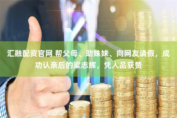 汇融配资官网 帮父母、助妹妹、向网友请假，成功认亲后的梁志辉，凭人品获赞