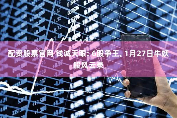 配资股票官网 钱诚天眼: 6股争王, 1月27日牛妖股风云录